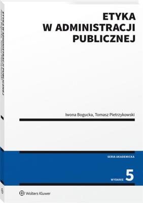 Etyka w administracji publicznej wyd.5/2021. Autor: Bogucka Iwona, Pietrzykowski Tomasz. SmakLiter.pl Okładka książki Etyka w administracji publicznej wyd.5/2021