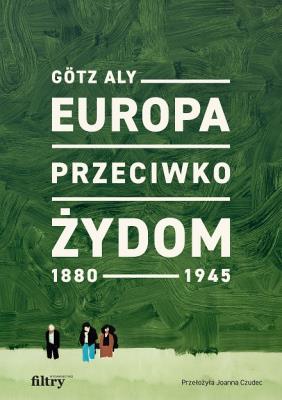 Europa przeciwko Żydom. 1880-1945. Autor: Aly Gotz. SmakLiter.pl Okładka książki Europa przeciwko Żydom. 1880-1945