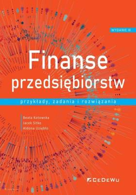 Finanse przedsiębiorstw. Przykłady, zadania... Autor: Kotowska Beata, Sitko Jacek, Aldona Uziębło (red.). SmakLiter.pl Okładka książki Finanse przedsiębiorstw. Przykłady, zadania..