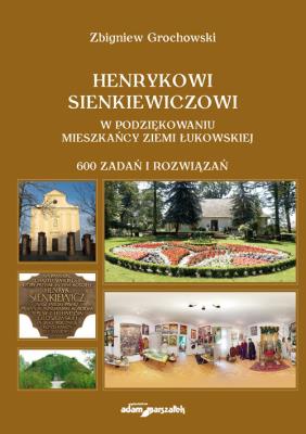 Henrykowi Sienkiewiczowi w podziękowaniu mieszkańcy Ziemi Łukowskiej. 600 zadań i rozwiązań. Autor: Grochowski Zbigniew. SmakLiter.pl Okładka książki Henrykowi Sienkiewiczowi w podziękowaniu mieszkańcy Ziemi Łukowskiej. 600 zadań i rozwiązań