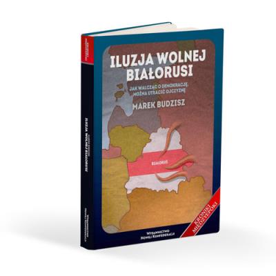 Iluzja wolnej Białorusi. Autor: Budzisz Marek. SmakLiter.pl Okładka książki Iluzja wolnej Białorusi