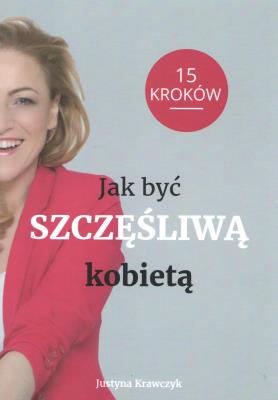 Okładka książki Jak być Szczęśliwą kobietą 15 kroków