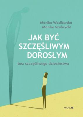 Jak być szczęśliwym dorosłym bez szczęśliwego dzieciństwa. Autor: Szubrycht Monika, Wasilewska Monika. SmakLiter.pl Okładka książki Jak być szczęśliwym dorosłym bez szczęśliwego dzieciństwa