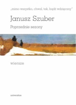 Mimo wszystko chwal tak bądź wdzięczny Poprzednie sezony Wiersze. Autor: Szuber Janusz. SmakLiter.pl Okładka książki Mimo wszystko chwal tak bądź wdzięczny Poprzednie sezony Wiersze