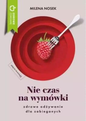 Nie ma czasu na wymówki. Zdrowe odżywianie dla zabieganych. Autor: Milena Nosek. SmakLiter.pl Okładka książki Nie ma czasu na wymówki. Zdrowe odżywianie dla zabieganych