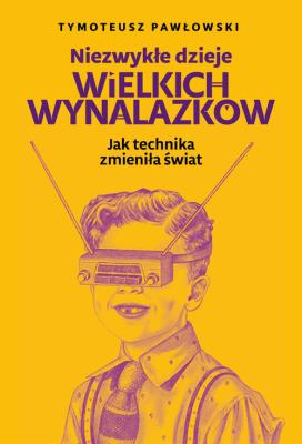 Okładka książki Niezwykłe dzieje wielkich wynalazków