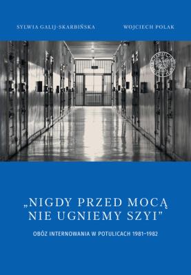 Okładka książki Nigdy przed mocą nie ugniemy szyi Obóz internowania w Potulicach 1981-1982