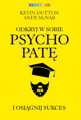 Odkryj w sobie psychopatę i osiągnij sukces w.2. Autor: Kevin Dutton, McNab Andy. SmakLiter.pl Okładka książki Odkryj w sobie psychopatę i osiągnij sukces w.2
