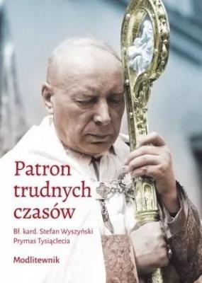 Patron trudnych czasów. Bł. kard. Stefan Wyszyński. Autor: praca zbiorowa. SmakLiter.pl Okładka książki Patron trudnych czasów. Bł. kard. Stefan Wyszyński