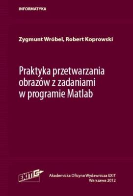 Praktyka przetwarzania obrazów z zadaniami w programie Matlab. Autor: Wróbel Zygmunt, Koprowski Robert. SmakLiter.pl Okładka książki Praktyka przetwarzania obrazów z zadaniami w programie Matlab
