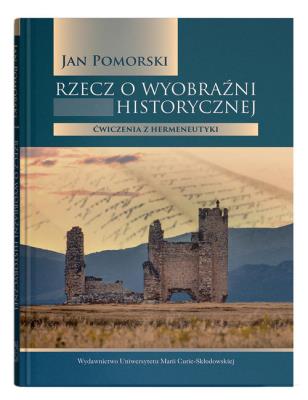Rzecz o wyobraźni historycznej Ćwiczenia z hermeneutyki. Autor: Pomorski Jan. SmakLiter.pl Okładka książki Rzecz o wyobraźni historycznej Ćwiczenia z hermeneutyki