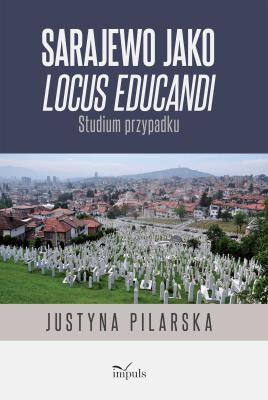 Sarajewo jako locus educandi Studium przypadku. Autor: Pilarska Justyna. SmakLiter.pl Okładka książki Sarajewo jako locus educandi Studium przypadku