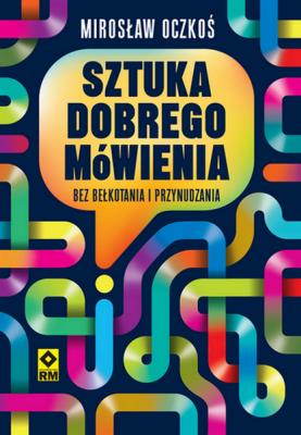 Sztuka dobrego mówienia bez bełkotania i przynudzania. Autor: Mirosław Oczkoś. SmakLiter.pl Okładka książki Sztuka dobrego mówienia bez bełkotania i przynudzania