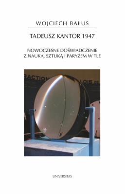 Tadeusz Kantor 1947 Nowoczesne doświadczenie z nauką, sztuką i Paryżem w tle. Autor: Bałus Wojciech. SmakLiter.pl Okładka książki Tadeusz Kantor 1947 Nowoczesne doświadczenie z nauką, sztuką i Paryżem w tle