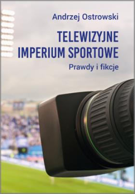 Telewizyjne imperium sportowe. Prawdy i fikcje. Autor: Ostrowski Andrzej. SmakLiter.pl Okładka książki Telewizyjne imperium sportowe. Prawdy i fikcje