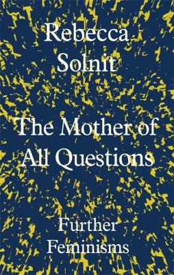 The Mother of All Questions. Autor: Rebecca Solnit. SmakLiter.pl Okładka książki The Mother of All Questions