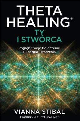 Theta Healing: Ty i Stwórca. Autor: Vianna Stibal. SmakLiter.pl Okładka książki Theta Healing: Ty i Stwórca