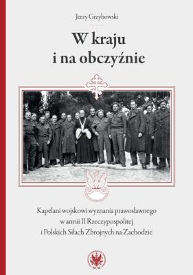W kraju i na obczyźnie Kapelani wojskowi wyznania prawosławnego w armii II Rzeczypospolitej. Autor: Jerzy Grzybowski. SmakLiter.pl Okładka książki W kraju i na obczyźnie Kapelani wojskowi wyznania prawosławnego w armii II Rzeczypospolitej