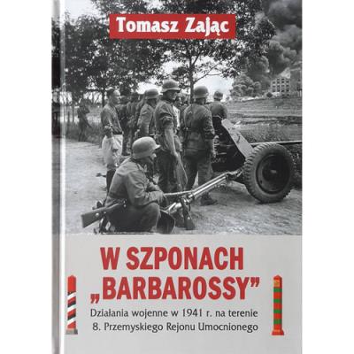 W szponach Barbarossy Działania wojenne w 1941 na terenie 8. Przemyskiego Rejonu Umocnionego. Autor: Tomasz Zając. SmakLiter.pl Okładka książki W szponach Barbarossy Działania wojenne w 1941 na terenie 8. Przemyskiego Rejonu Umocnionego