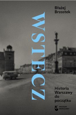 Wstecz Historia Warszawy do początku. Autor: Błażej Brzostek. SmakLiter.pl Okładka książki Wstecz Historia Warszawy do początku