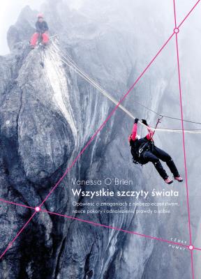 Wszystkie szczyty świata. Opowieść o zmaganiach z niebezpieczeństwem, nauce pokory i odnalezieniu prawdy o sobie. Autor: O’Brien Vanessa. SmakLiter.pl Okładka książki Wszystkie szczyty świata. Opowieść o zmaganiach z niebezpieczeństwem, nauce pokory i odnalezieniu prawdy o sobie