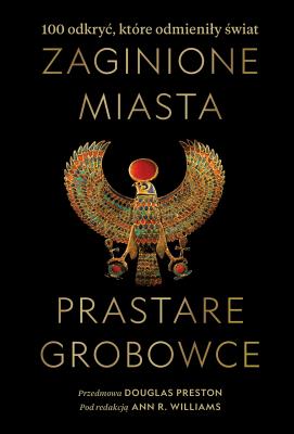Zaginione miasta, prastare grobowce.100 odkryć, które odmieniły świat. Autor: Ann R. Williams, Douglas Preston, Fredrik Hiebert. SmakLiter.pl Okładka książki Zaginione miasta, prastare grobowce.100 odkryć, które odmieniły świat