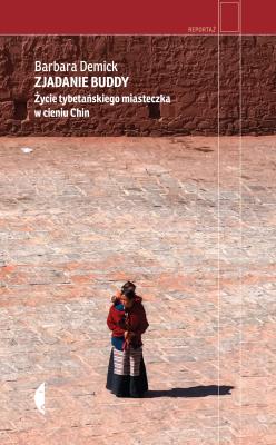 Zjadanie Buddy. Życie tybetańskiego miasteczka.... Autor: Barbara Demick. SmakLiter.pl Okładka książki Zjadanie Buddy. Życie tybetańskiego miasteczka...