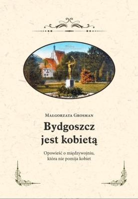 Bydgoszcz jest kobietą. Opowieść o międzywojniu.... Autor: MAŁGORZATA GROSMAN. SmakLiter.pl Okładka książki Bydgoszcz jest kobietą. Opowieść o międzywojniu...