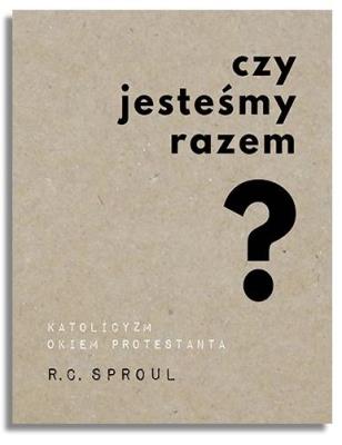 Czy jesteśmy razem? Katolicyzm okiem protestanta. Autor: R.C. Sproul. SmakLiter.pl Okładka książki Czy jesteśmy razem? Katolicyzm okiem protestanta