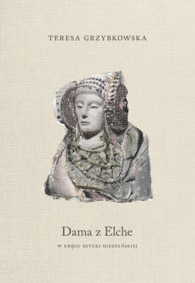 Dama z Elche. W kręgu sztuki hiszpańskiej. Autor: Grzybkowska Teresa. SmakLiter.pl Okładka książki Dama z Elche. W kręgu sztuki hiszpańskiej