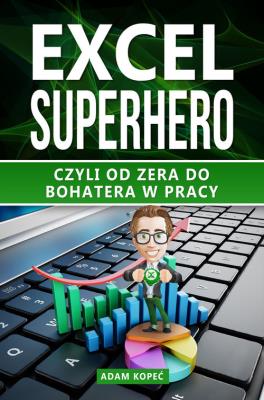 Excel SuperHero. Czyli od zera do Bohatera w pracy. Autor: Kopeć Adam. SmakLiter.pl Okładka książki Excel SuperHero. Czyli od zera do Bohatera w pracy