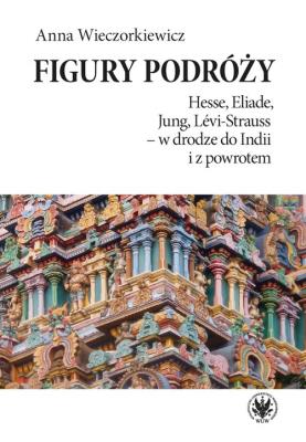 Figury podróży Hesse, Eliade, Jung, Levi-Strauss w drodze do Indii i z powrotem. Autor: Wieczorkiewicz Anna. SmakLiter.pl Okładka książki Figury podróży Hesse, Eliade, Jung, Levi-Strauss w drodze do Indii i z powrotem