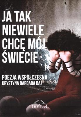 Ja tak niewiele chcę mój świecie. Autor: Krystyna Barbara Baj. SmakLiter.pl Okładka książki Ja tak niewiele chcę mój świecie