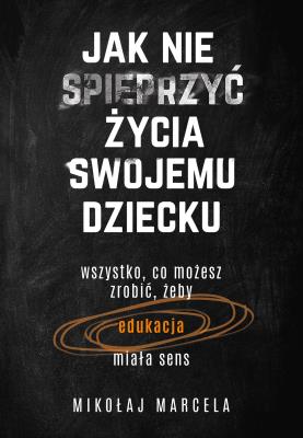 Jak nie spieprzyć życia swojemu dziecku. Autor: Marcela Mikołaj. SmakLiter.pl Okładka książki Jak nie spieprzyć życia swojemu dziecku