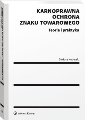 Karnoprawna ochrona znaku towarowego Teoria i praktyka. Autor: Kuberski Dariusz. SmakLiter.pl Okładka książki Karnoprawna ochrona znaku towarowego Teoria i praktyka