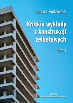Krótkie wykłady z konstrukcji żelbetowych T.1. Autor: Pędziwiatr Janusz. SmakLiter.pl Okładka książki Krótkie wykłady z konstrukcji żelbetowych T.1