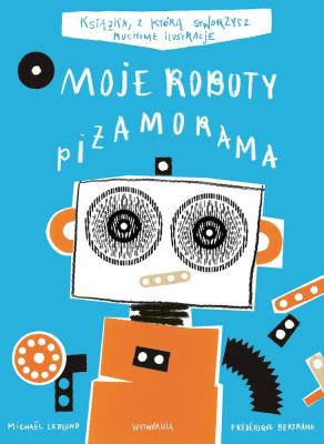 Moje Roboty. Piżamorama w.2021. Autor: Frederique Bertrand, Michael Leblond. SmakLiter.pl Okładka książki Moje Roboty. Piżamorama w.2021