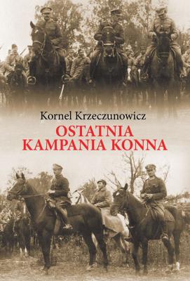 Ostatnia kampania konna. Autor: Krzeczunowicz Kornel. SmakLiter.pl Okładka książki Ostatnia kampania konna