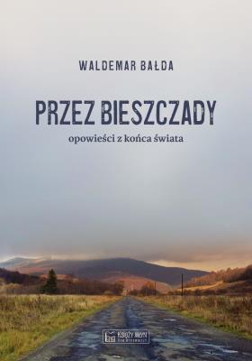 Przez Bieszczady...Opowieści z końca świata. Autor: Bałda Waldemar. SmakLiter.pl Okładka książki Przez Bieszczady...Opowieści z końca świata