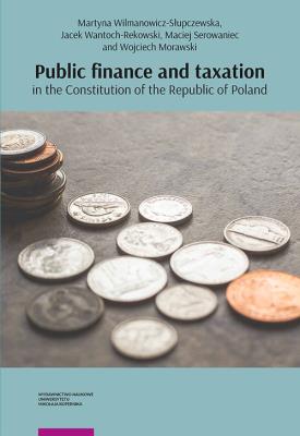 Public finance and taxation in the Constitution of the Republic of Poland. Autor: Wilmanowicz-Słupczewska Martyna, Wantoch-Rekowski Jacek, Serowaniec Maciej, Morawski Wojciech. SmakLiter.pl Okładka książki Public finance and taxation in the Constitution of the Republic of Poland
