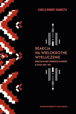 Okładka książki Reakcja na wielokrotne wykluczenie. Mobilizacja kobiet indiańskich w Kanadzie w latach 1968-1985