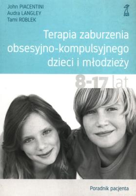 Terapia zaburzenia obsesyjno-kompulsyjnego dzieci i młodzieży 8-17 lat Poradnik pacjenta. Autor: Piacentini John, Langley Audra, Roblek Tami. SmakLiter.pl Okładka książki Terapia zaburzenia obsesyjno-kompulsyjnego dzieci i młodzieży 8-17 lat Poradnik pacjenta