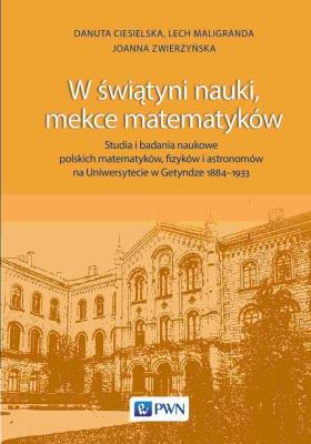 Okładka książki W świątyni nauki, mekce matematyków. Studia i badania naukowe polskich matematyków, fizyków i astronomów na Uniwersytecie w Getyndze 1884-1933