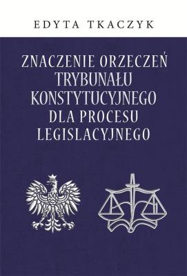 Okładka książki Znaczenie orzeczeń Trybunału Konstytucyjnego dla procesu legislacyjnego
