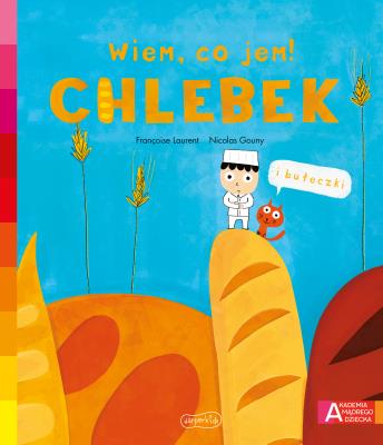 Akademia mądrego dziecka. Wiem, co jem! Chlebek. Autor: Franoise Laurent, Nicolas Gouny. SmakLiter.pl Okładka książki Akademia mądrego dziecka. Wiem, co jem! Chlebek
