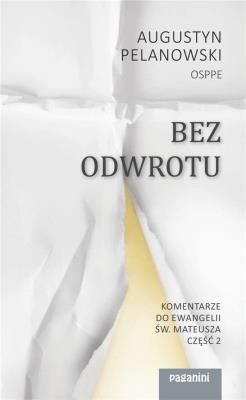 Bez odwrotu. Komentarze do Ewangelii św. Mateusza. Autor: Augustyn Pelanowski. SmakLiter.pl Okładka książki Bez odwrotu. Komentarze do Ewangelii św. Mateusza