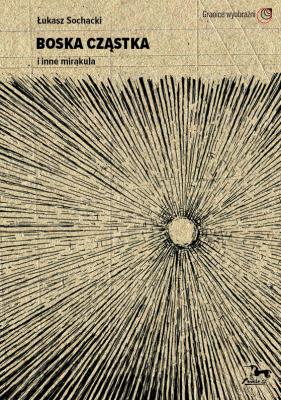 Boska cząstka i inne mirakula. Autor: Łukasz Sochacki. SmakLiter.pl Okładka książki Boska cząstka i inne mirakula