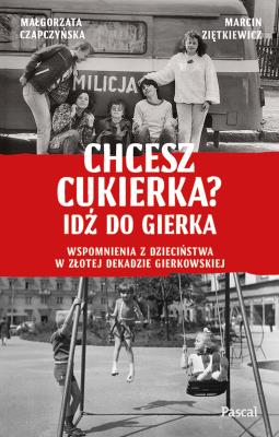Chcesz cukierka? Idź do Gierka. Wspomnienia z dzieciństwa w złotej dekadzie gierkowskiej. Autor: Małgorzata Czapczyńska, Marcin Ziętkiewicz. SmakLiter.pl Okładka książki Chcesz cukierka? Idź do Gierka. Wspomnienia z dzieciństwa w złotej dekadzie gierkowskiej