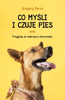 Co myśli i czuje pies. Przygody ze zwierzęcą neuronauką wyd. 2022. Autor: Berns Gregory. SmakLiter.pl Okładka książki Co myśli i czuje pies. Przygody ze zwierzęcą neuronauką wyd. 2022