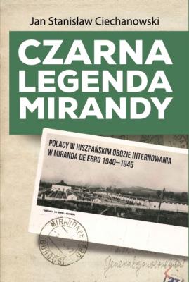 Czarna legenda Mirandy. Polacy w hiszpańskim obozie internowania w Miranda de Ebro 1940-1945. Autor: Ciechanowski Jan Stanisław. SmakLiter.pl Okładka książki Czarna legenda Mirandy. Polacy w hiszpańskim obozie internowania w Miranda de Ebro 1940-1945